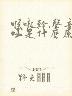 喉咙干,声音嘶哑是什么原因