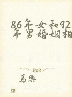 86年女和92年男婚姻相配吗