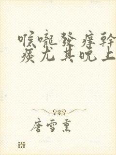 喉咙发痒干咳无痰尤其晚上严重