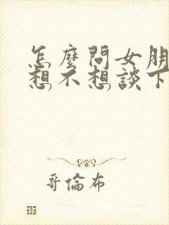 怎么问女朋友还想不想谈下去