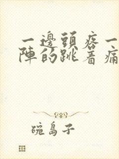 一边头疼一阵一阵的跳着痛