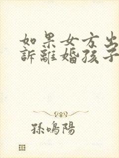 如果女方出轨起诉离婚孩子的抚养权归谁