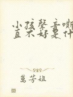 小孩声音嘶哑一直不好是什么原因引起的