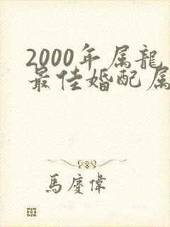 2000年属龙最佳婚配属相