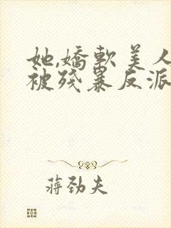 她,娇软美人,被残暴反派爆宠了