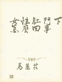 女性肛门下坠是怎么回事