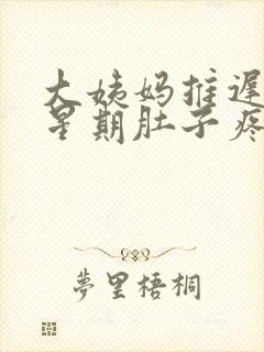 大姨妈推迟一个星期肚子疼怎么回事