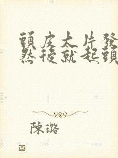 头皮大片发红,然后就起头皮屑是怎么回事