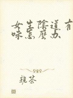 女生阴道有腥臭味怎么办