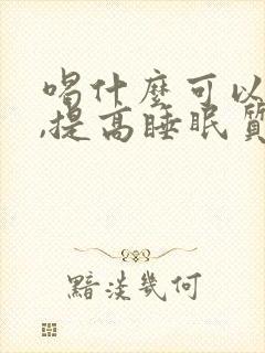 喝什么可以助眠,提高睡眠质量