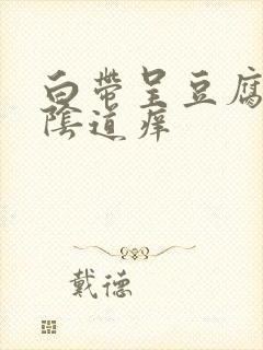 白带呈豆腐渣状阴道痒