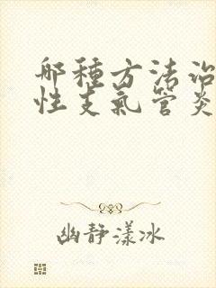 哪种方法治疗慢性支气管炎比较好封面