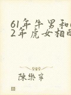 61年牛男和62年虎女相配吗