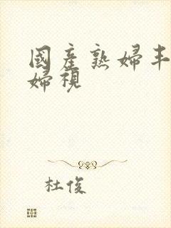 国产熟妇丰满熟妇视