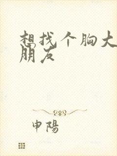 想找个胸大的女朋友