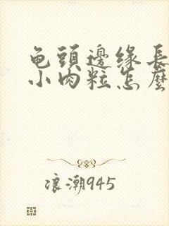 龟头边缘长很多小肉粒怎么治