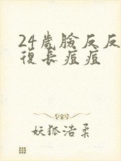 24岁脸反反复复长痘痘