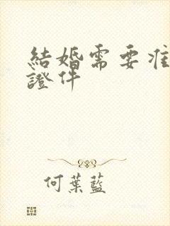 结婚需要准备的证件