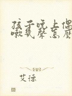 孩子晚上偶尔咳嗽几声怎么回事