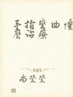 手指弯曲僵硬怎么治疗