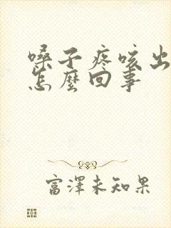 嗓子疼咳出血是怎么回事