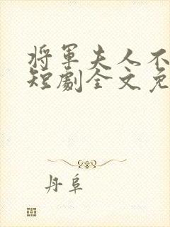 将军夫人不好惹短剧全文免费阅读