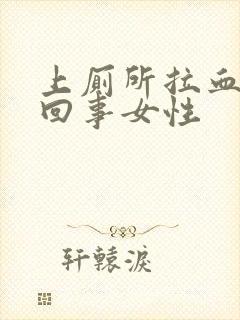 上厕所拉血怎么回事女性