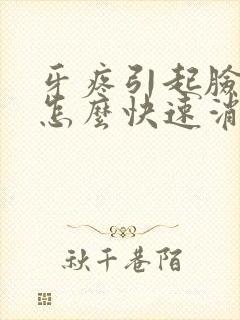 牙疼引起脸肿了怎么快速消肿