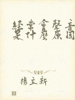 经常会声音嘶哑是什么原因