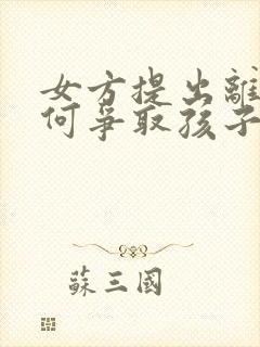 女方提出离婚如何争取孩子抚养权