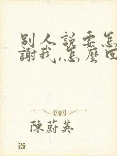 别人说要怎么感谢我,怎么回复