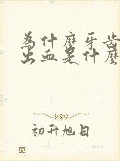 为什么牙齿总是出血是什么原因