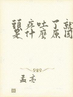 头疼吐了就好了是什么原因