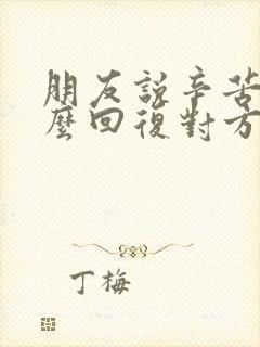 朋友说辛苦了怎么回复对方