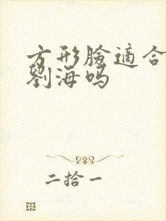 方形脸适合留齐刘海吗