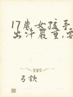 17岁女孩手脚出汗严重,要怎么调理