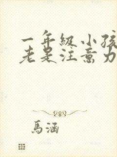 一年级小孩上课老是注意力不集中怎么办