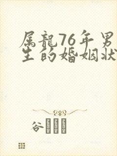 属龙76年男一生的婚姻状况