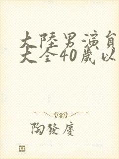 大陆男演员名单大全40岁以上