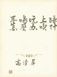 耳鸣晚上睡不着怎么办吃什么药封面