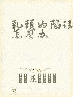 乳头内陷很严重怎么办