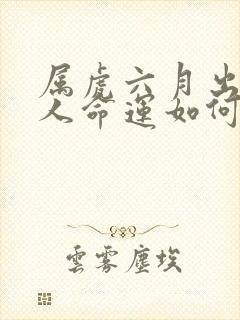 属虎六月出生的人命运如何