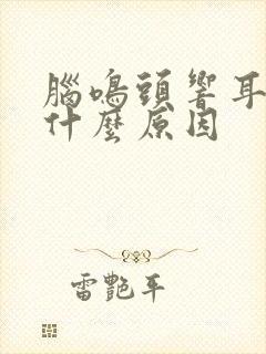 脑鸣头响耳鸣是什么原因