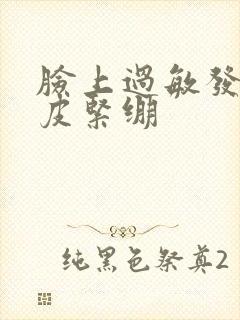 脸上过敏发红脱皮紧绷