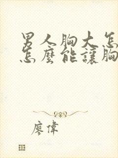 男人胸大怎么办怎么能让胸变小