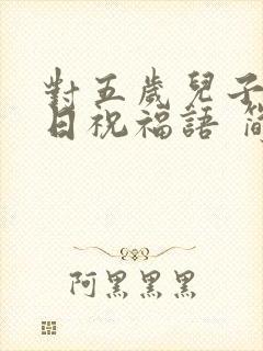 对五岁儿子的生日祝福语 简短独特封面