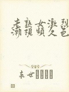 老熟女激烈的高潮视频久色