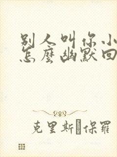 别人叫你小宝贝怎么幽默回答