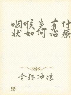 咽喉炎有什么症状如何治疗