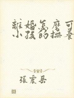 离婚怎么可以把小孩的抚养权争取到母亲手里封面